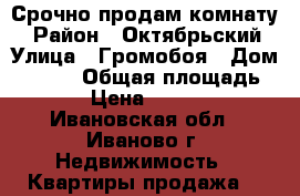 Срочно продам комнату! › Район ­ Октябрьский › Улица ­ Громобоя › Дом ­ 3,25 › Общая площадь ­ 26 › Цена ­ 720 000 - Ивановская обл., Иваново г. Недвижимость » Квартиры продажа   